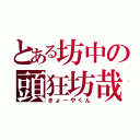 とある坊中の頭狂坊哉（きょーやくん）