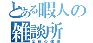 とある暇人の雑談所（変態の住処）