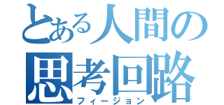 とある人間の思考回路（フィージョン）