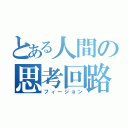 とある人間の思考回路（フィージョン）