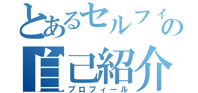 とあるセルフィの自己紹介（プロフィール）