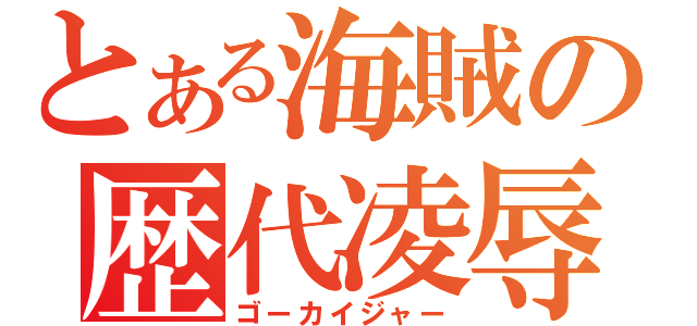 とある海賊の歴代凌辱（ゴーカイジャー）