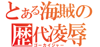 とある海賊の歴代凌辱（ゴーカイジャー）