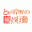 とある岸野の風呂行動（自チン舐め）