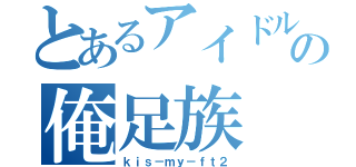 とあるアイドルの俺足族（ｋｉｓ－ｍｙ－ｆｔ２）