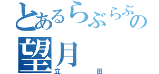 とあるらぶらぶの望月（立田）