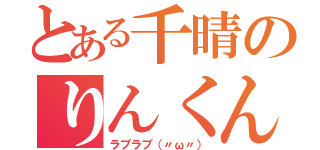 とある千晴のりんくん（ラブラブ（〃ω〃））