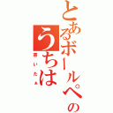 とあるボールペンのうちは（書いたぁ）