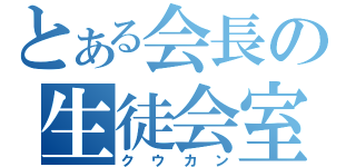 とある会長の生徒会室（クウカン）