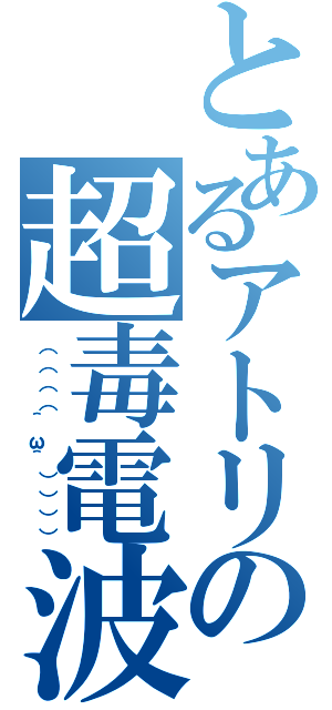 とあるアトリの超毒電波（（（（（＾ω＾）））））