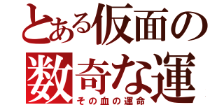 とある仮面の数奇な運命（その血の運命）