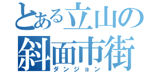 とある立山の斜面市街地（ダンジョン）