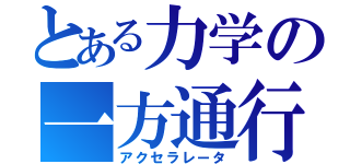 とある力学の一方通行（アクセラレータ）