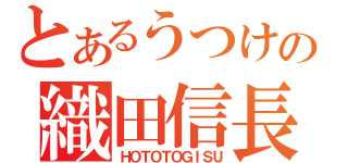 とあるうつけの織田信長（ＨＯＴＯＴＯＧＩＳＵ）