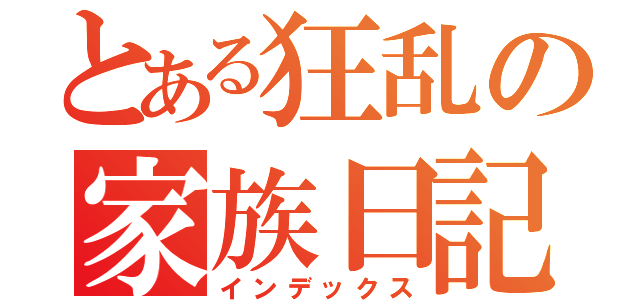 とある狂乱の家族日記（インデックス）