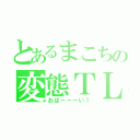 とあるまこちの変態ＴＬ（おぱーーーい！）