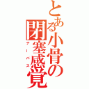 とある小骨の閉塞感覚（ナーバス）