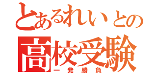 とあるれいとの高校受験（一発勝負）