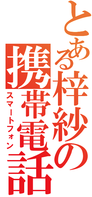 とある梓紗の携帯電話（スマートフォン）