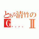 とある清竹のＧ Ⅱ（デレデレ）