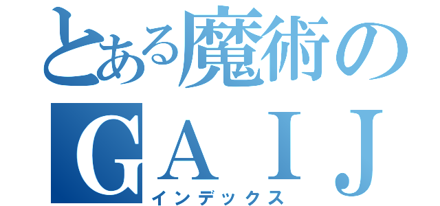 とある魔術のＧＡＩＪＩ（インデックス）