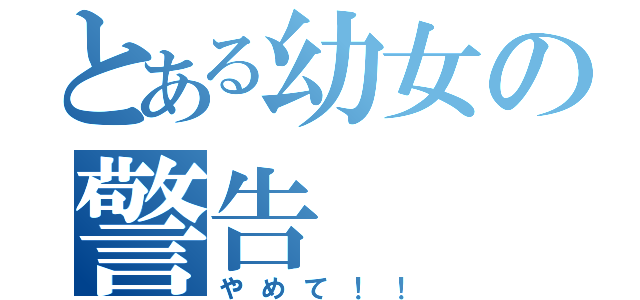 とある幼女の警告（やめて！！）