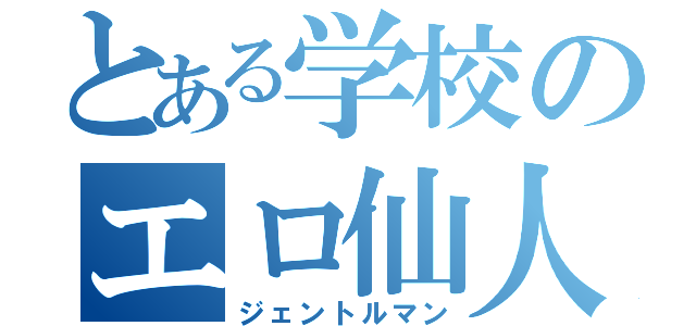 とある学校のエロ仙人（ジェントルマン）