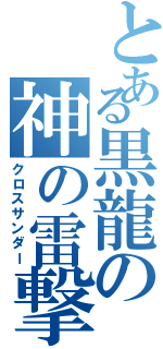 とある黒龍の神の雷撃（クロスサンダー）