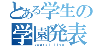 とある学生の学園発表（ｏｗａｒａｉ ｌｉｖｅ）