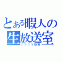 とある暇人の生放送室（ニコニコ動画）