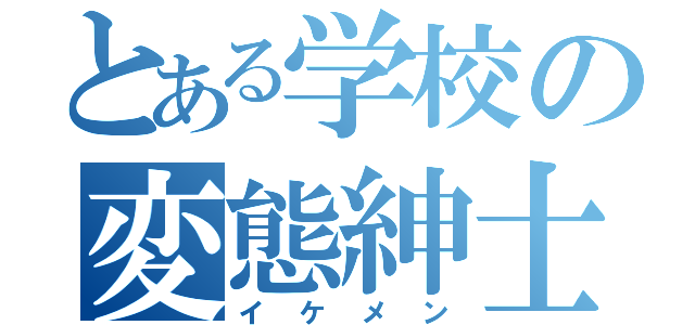 とある学校の変態紳士（イケメン）