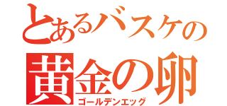 とあるバスケの黄金の卵（ゴールデンエッグ）