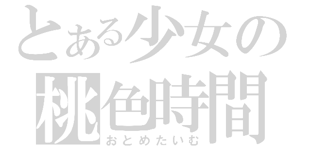 とある少女の桃色時間（おとめたいむ）