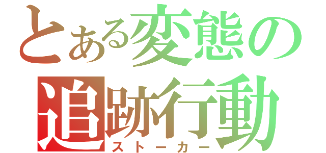 とある変態の追跡行動（ストーカー）