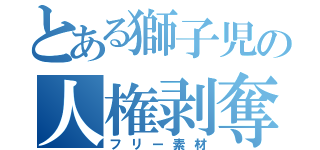 とある獅子児の人権剥奪（フリー素材）