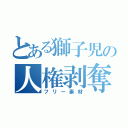 とある獅子児の人権剥奪（フリー素材）