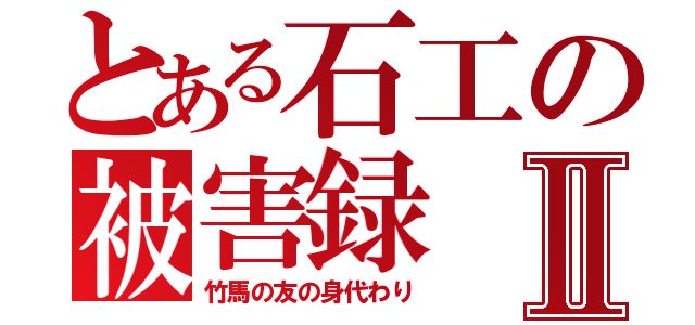 とある石工の被害録Ⅱ（竹馬の友の身代わり）