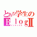 とある学生のＢｌｏｇⅡ（インデックス）