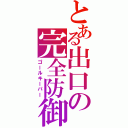 とある出口の完全防御（ゴールキーパー）