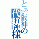 とある阪神の代打神様（ひやましんじろう）