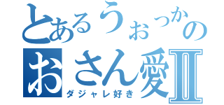 とあるうぉっかのおさん愛Ⅱ（ダジャレ好き）