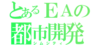 とあるＥＡの都市開発（シムシティ）