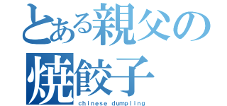 とある親父の焼餃子（ｃｈｉｎｅｓｅ ｄｕｍｐｌｉｎｇ）