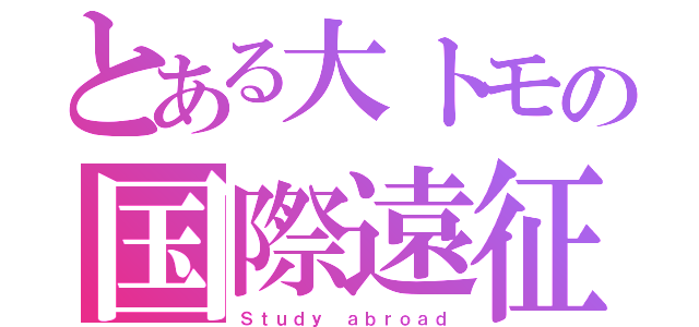 とある大トモの国際遠征（Ｓｔｕｄｙ ａｂｒｏａｄ）