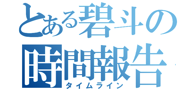 とある碧斗の時間報告（タイムライン）