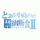 とある小島のの禁欲断食Ⅱ（コジマックス）