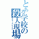 とある学校の殺人現場（キラープレイス）