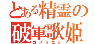 とある精霊の破軍歌姫（ガブリエル）