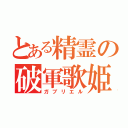 とある精霊の破軍歌姫（ガブリエル）