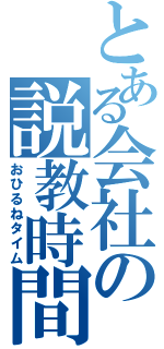 とある会社の説教時間（おひるねタイム）